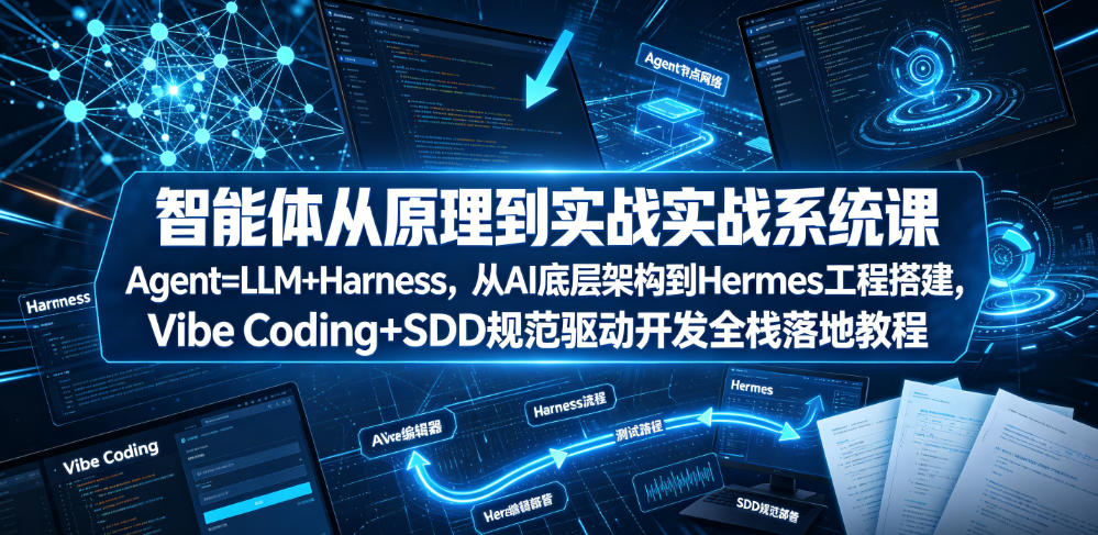 智能体从原理到实战系统课Agent=LLM+Harness，从AI底层架构到Hermes工程搭建，Vibe Coding+SDD规范驱动开发全栈落地教程-洛柒笔记