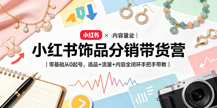 小红书饰品分销带货营｜零基础从0起号，选品+流量+内容全闭环手把手带教-洛柒笔记