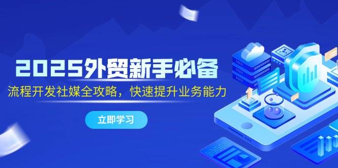 （14829期）2025外贸新手必备，流程开发社媒全攻略，快速提升业务能力-洛柒笔记