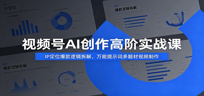 视频号AI创作高阶实战课：IP定位爆款逻辑拆解，万能提示词多题材视频制作-洛柒笔记