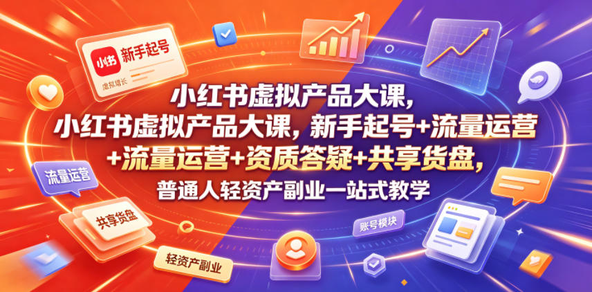 小红书虚拟产品大课，新手起号+流量运营+资质答疑+共享货盘，普通人轻资产副业一站式教学-洛柒笔记