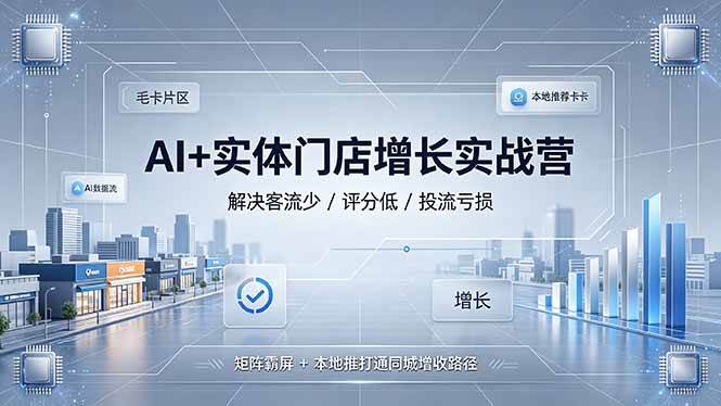 （19155期）AI+实体门店增长实战营，解决客流少/评分低/投流亏损；矩阵霸屏+本地推打通同城增收路径-洛柒笔记