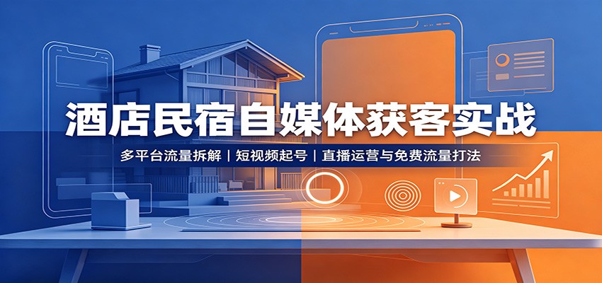 酒店民宿自媒体获客实战：多平台流量拆解，短视频起号，直播运营与免费流量打法-洛柒笔记