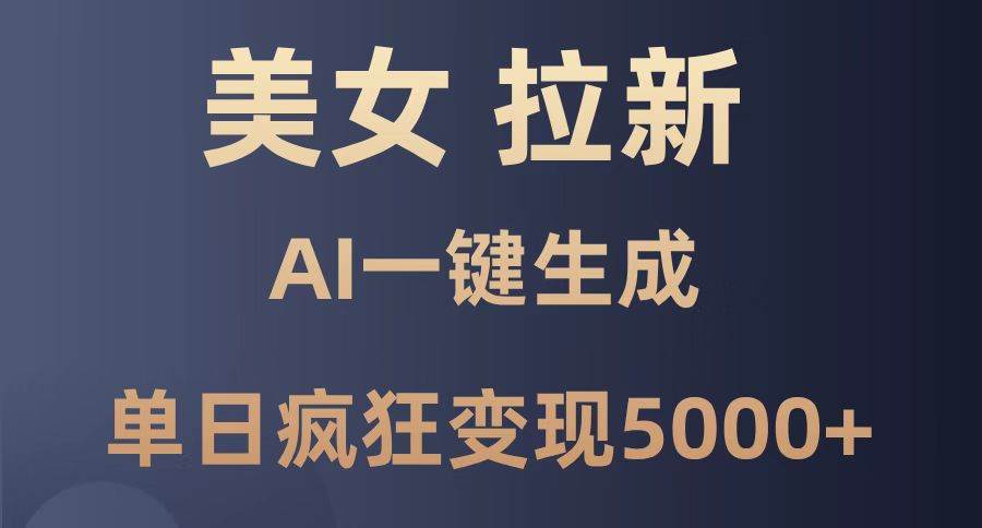 （14722期）美女暴力拉新，通过AI一键生成，单日疯狂变现5000+，纯小白一学就会！-洛柒笔记