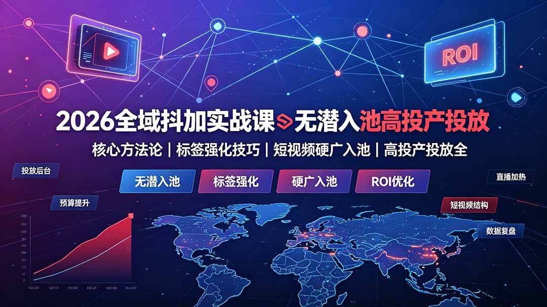 （19341期）2026全域抖加实战课：无潜入池核心方法论｜标签强化技巧｜短视频硬广入池｜高投产投放全教程-洛柒笔记