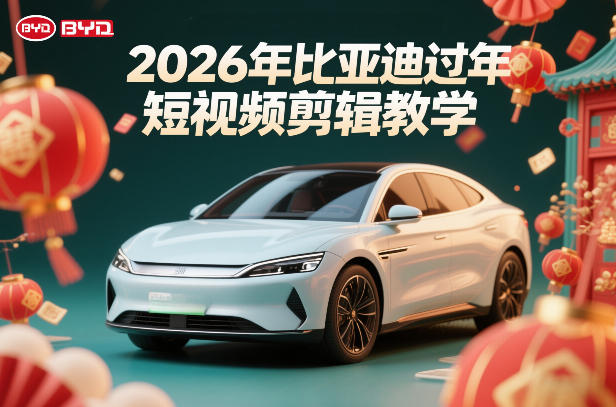 比亚迪过年短视频剪辑教学，车企短视频过年剪辑方案-洛柒笔记