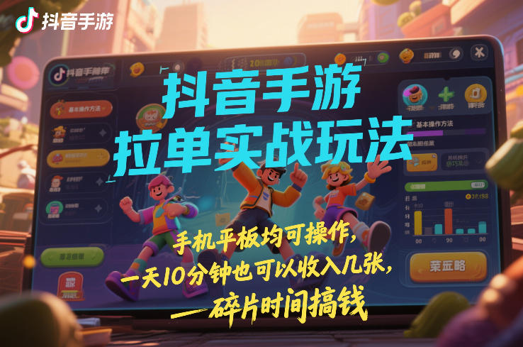 抖音手游拉单实战玩法，手机平板均可操作，一天10分钟也可以收入几张，碎片时间搞钱-洛柒笔记