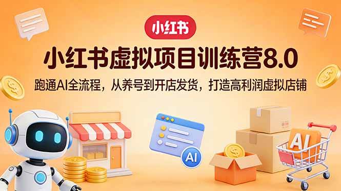 （17742期）小红书虚拟项目训练营8.0：跑通AI全流程，从养号到开店发货，打造高利润虚拟店铺-洛柒笔记