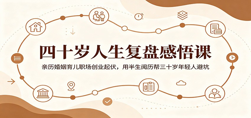 四十岁人生复盘感悟课：亲历婚姻育儿职场创业起伏，用半生阅历帮三十岁年轻人避坑-洛柒笔记