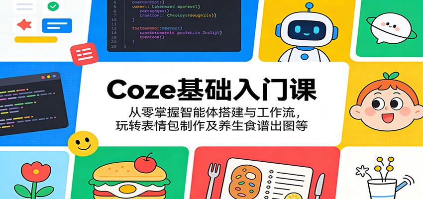 Coze基础入门课：从零掌握智能体搭建与工作流，玩转表情包制作及养生食谱出图等-洛柒笔记