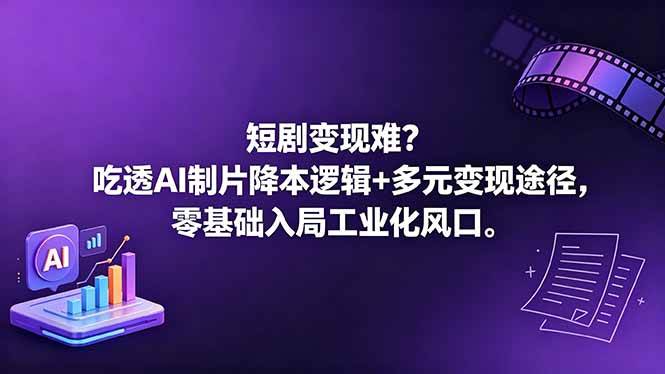（18539期）短剧变现难？吃透AI制片降本逻辑+多元变现途径，零基础入局工业化风口-洛柒笔记