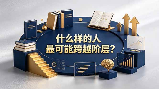 （19014期）付费文章：什么样的人最可能跨越阶层？具备这五种特质，普通人也能顺利跨越阶层-洛柒笔记