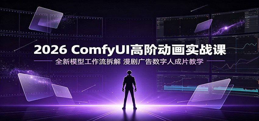 2026 ComfyUI高阶动画实战课：全新模型工作流拆解，漫剧广告数字人成片教学-洛柒笔记