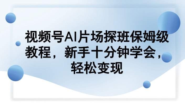 视频号AI片场探班保姆级教程，新手十分钟学会，轻松变现-洛柒笔记
