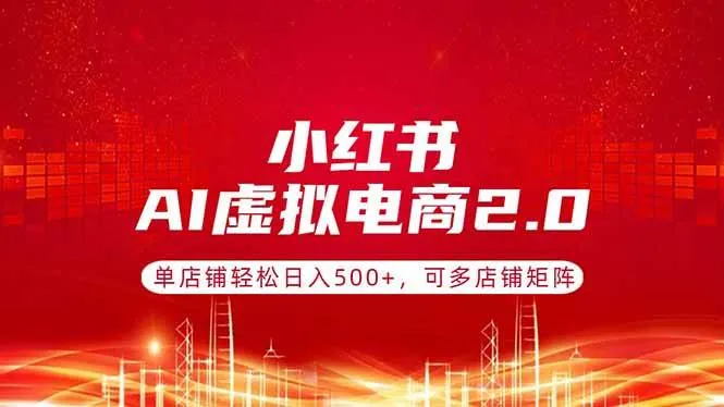 小红书AI虚拟电商2.0，单店铺轻松日入500+，可多店铺矩阵-洛柒笔记