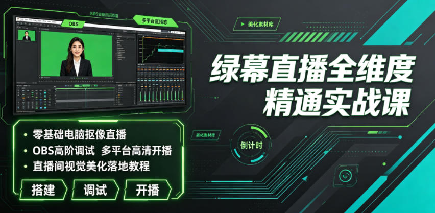 绿幕直播全维度精通实战课｜零基础电脑抠像直播、OBS高阶调试、多平台高清开播、直播间视觉美化落地教程-洛柒笔记