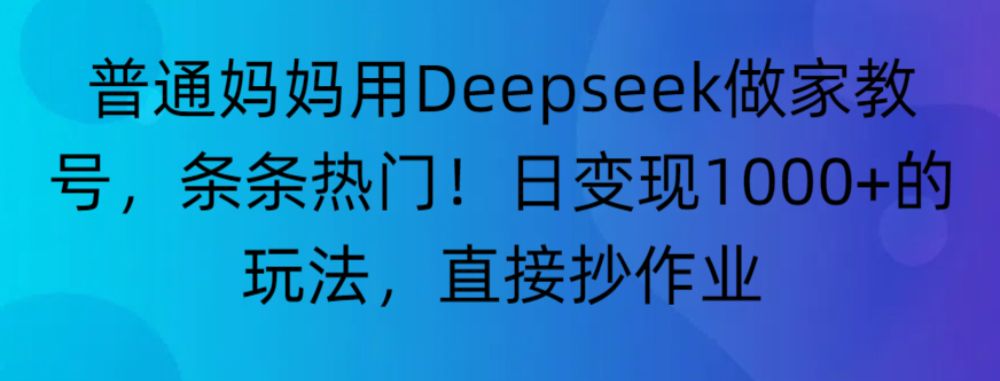 “普通妈妈用Deepseek做家教号，条条热门！日变现1000+的玩法，直接抄作业”-洛柒笔记