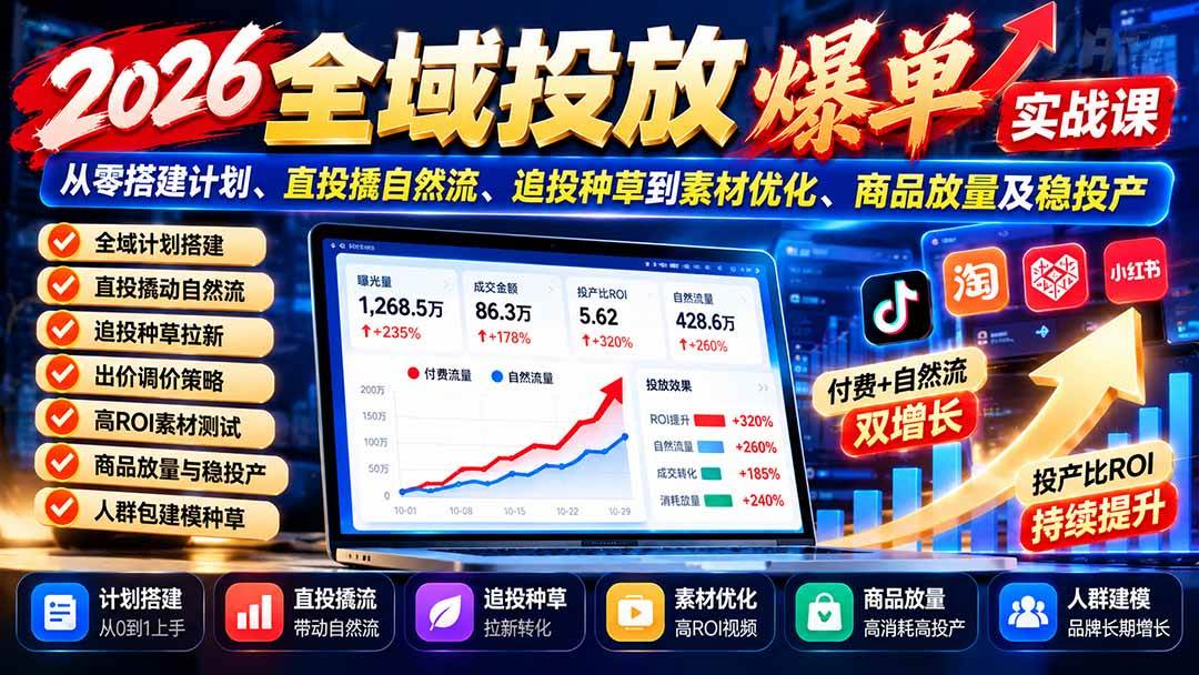 （20989期）2026全域投放爆单实战课：从零搭建计划、直投撬自然流、追投种草到素材优化、商品放量及稳投产