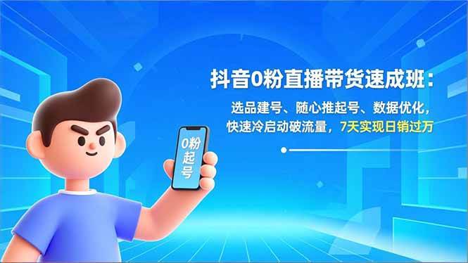 （16984期）抖音0粉直播带货速成班：选品建号、随心推起号、数据优化，快速冷启动破流量，7天实现日销过万-洛柒笔记
