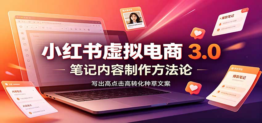 小红书虚拟电商3.0：账号搭建选品开店，笔记内容制作，矩阵投放教学-洛柒笔记