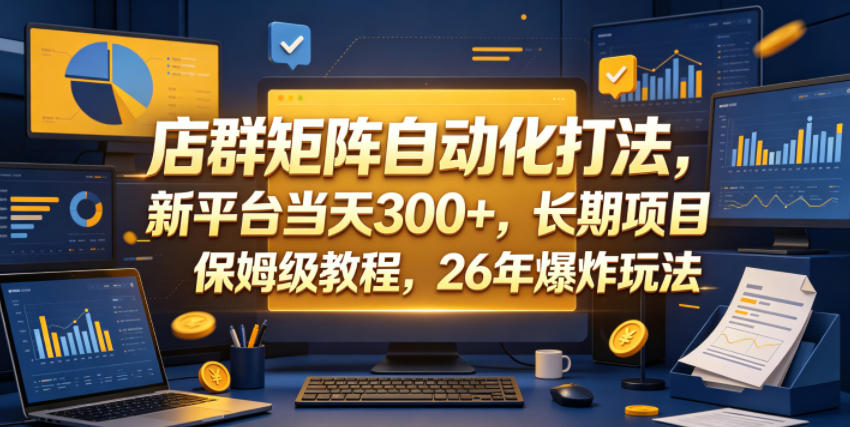 店群矩阵自动化打法，新平台当天300+，长期项目，保姆级教程，26年爆炸玩法【揭秘】-洛柒笔记