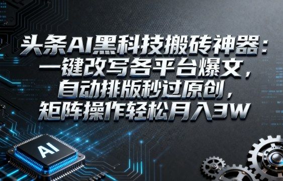 【揭秘】头条AI黑科技搬砖神器：一键改写各平台爆文，自动排版秒过原创，矩阵操作轻松月入3W-洛柒笔记