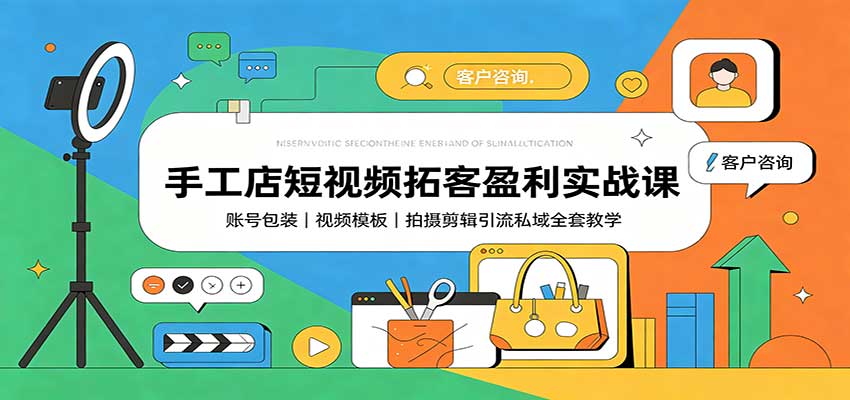 手工店短视频拓客盈利实战课：账号包装，视频模板，拍摄剪辑引流私域全套教学-洛柒笔记