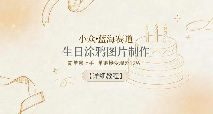 小众蓝海赛道，生日涂鸦图片制作，简单易上手，单链接变现超12W+【详细教程】-洛柒笔记