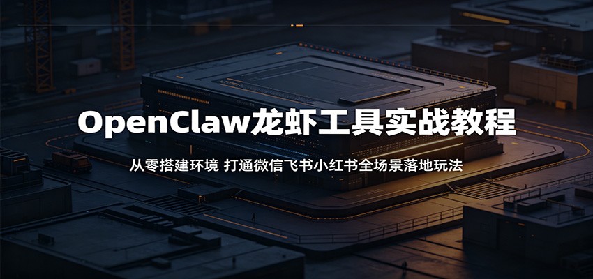 OpenClaw龙虾工具实战教程：从零搭建环境，打通微信飞书小红书全场景落地玩法-洛柒笔记