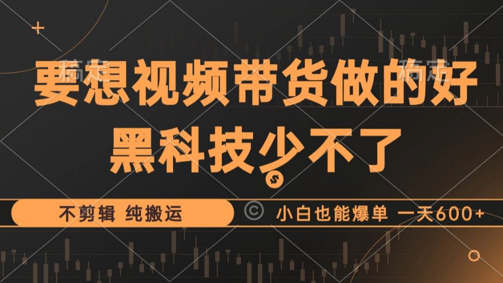 抖音视频带货最暴力玩法，利用黑科技纯搬运，一刀不剪，小白也能爆单，一天600+-洛柒笔记