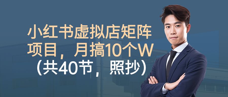 小红书虚拟店矩阵项目，月搞10W（共40节，照抄照做）-洛柒笔记