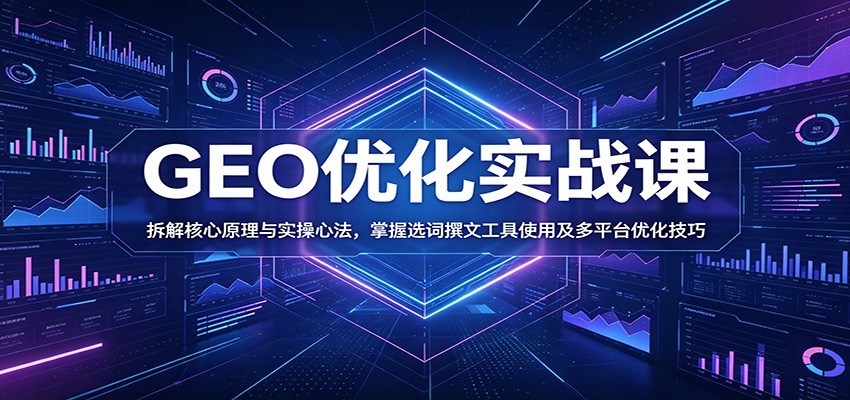 GEO优化实战课：拆解核心原理与实操心法，掌握选词撰文工具使用及多平台优化技巧-洛柒笔记