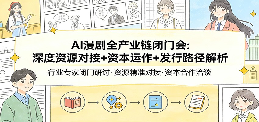 AI漫剧全产业链闭门会：深度资源对接+资本运作+发行路径解析-洛柒笔记