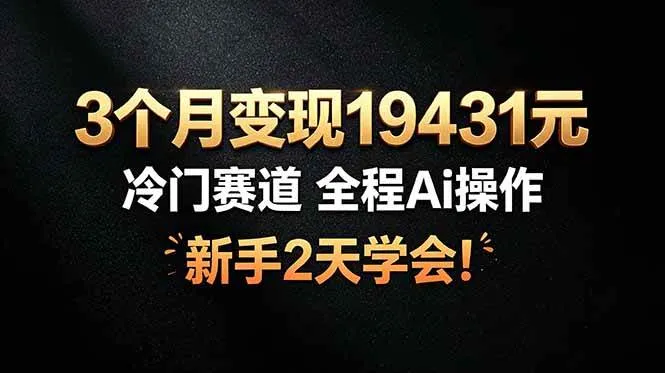 3个月变现19431元，冷门赛道 全程Ai操作，新手2天学会！-洛柒笔记