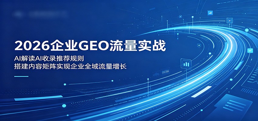 2026企业GEO流量实战：解读AI收录推荐规则，搭建内容矩阵实现企业全域流量增长-洛柒笔记