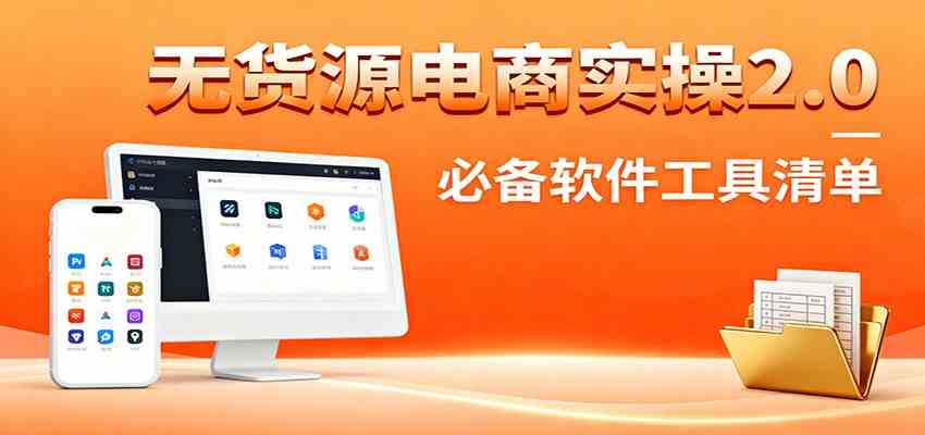 无货源电商实操2.0：精细化选品迭代，全站测新品流程，附必备软件清单-洛柒笔记