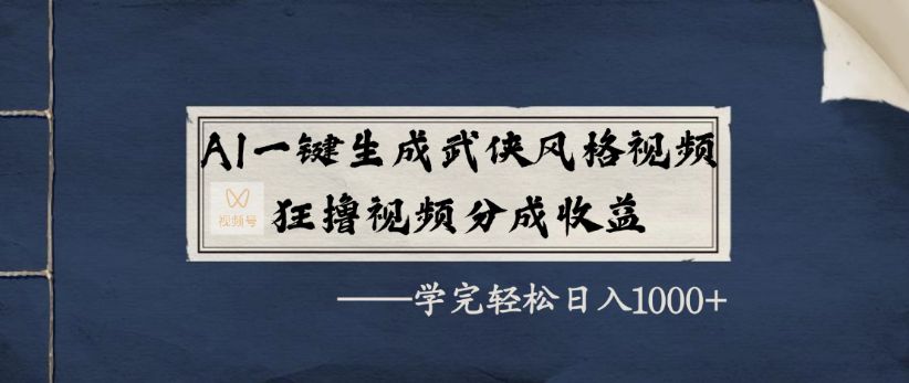 AI一键生成武侠风格视频，狂撸视频号分成收益，学完轻轻松松日入1000+-洛柒笔记