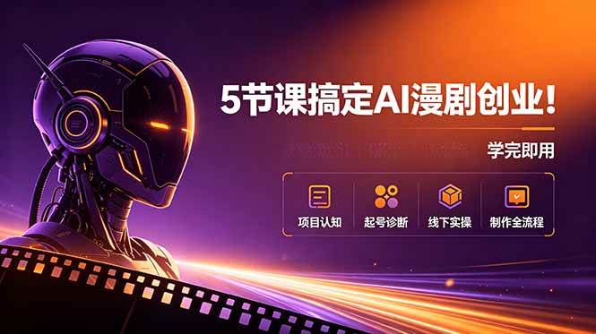（18967期）5节课搞定AI漫剧创业！项目认知+起号诊断+线下实操+制作全流程，学完即用-洛柒笔记