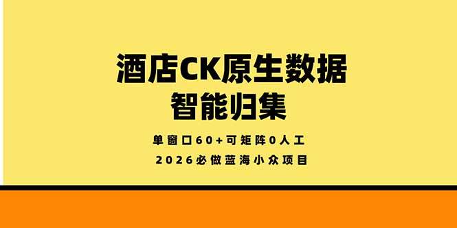 （18154期）2026必做蓝海小众项目，酒店CK原生数据智能归集，单窗口60+可矩阵0人工-洛柒笔记