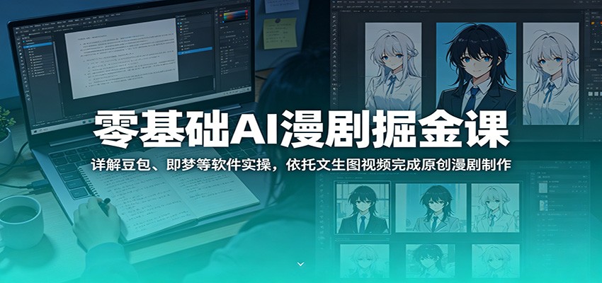 零基础AI漫剧掘金课：详解豆包、即梦等软件实操，依托文生图视频完成原创漫剧制作-洛柒笔记