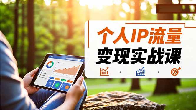 （16525期）个人IP流量变现实战课，涵盖多平台引流、打造个人IP并实现稳定流量变现-洛柒笔记