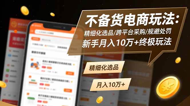 （16577期）不备货电商玩法：精细化选品/跨平台采购/规避处罚，新手月入10万+终极玩法-洛柒笔记
