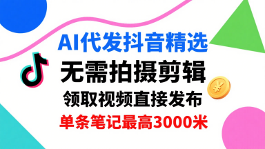 AI代发抖音精选，领取视频直接发布，单号每天领取3条，单条笔记最高3k，无需拍摄剪辑，懒人福利-洛柒笔记