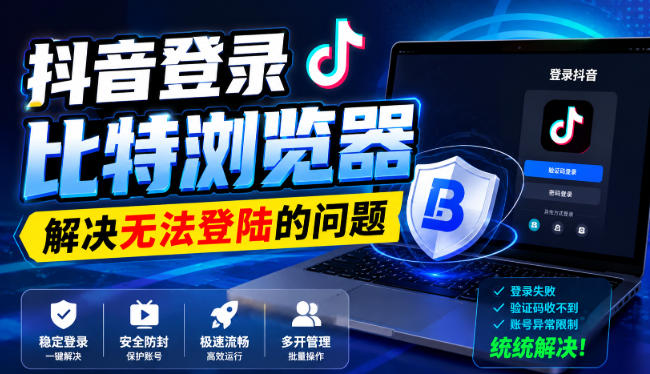 抖音登录比特浏览器，解决无法登陆的问题-洛柒笔记
