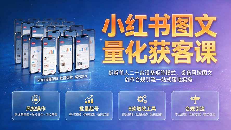 （19572期）小红书图文量化获客课｜拆解单人二十台设备矩阵模式，设备风控图文创作合规引流一站式落地实操-洛柒笔记