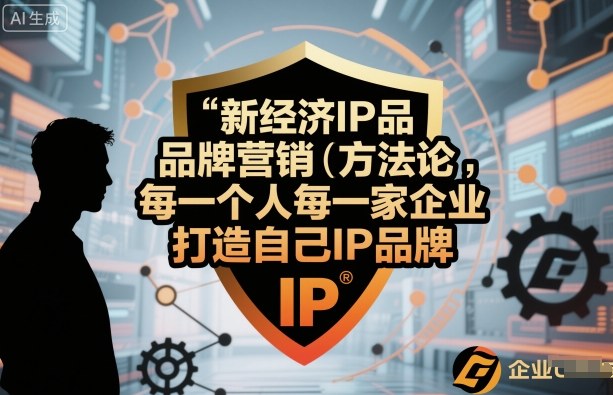 新经济IP品牌营销方法论，每一个人每一家企业都应该打造自己IP品牌-洛柒笔记