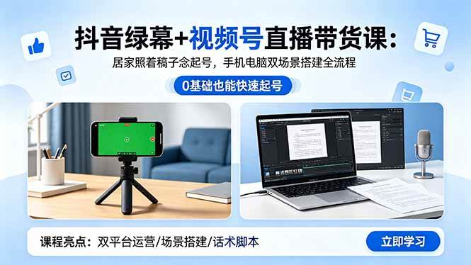 （18494期）抖音绿幕+视频号直播带货课：居家照着稿子念起号，手机电脑双场景搭建全流程-洛柒笔记