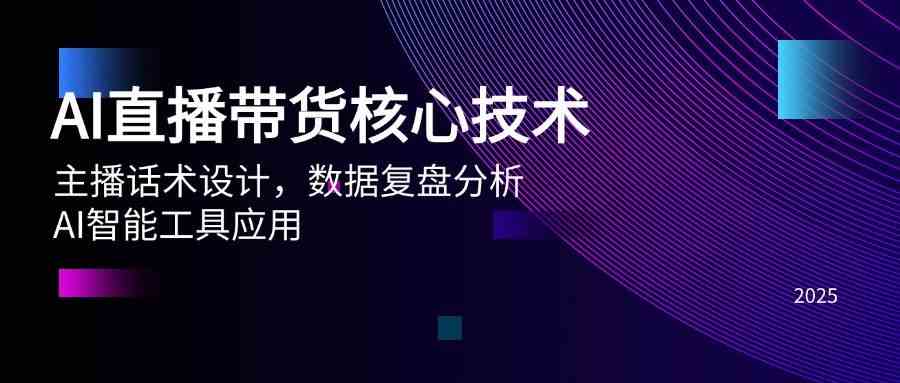 AI直播带货核心技术，主播话术设计，数据复盘分析，AI智能工具应用-洛柒笔记