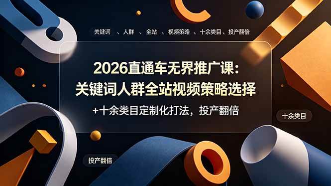 （19101期）2026直通车无界推广课：关键词人群全站视频策略选择+十余类目定制化打法，投产翻倍-洛柒笔记