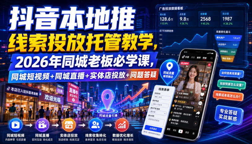 抖音本地推线索投放托管教学，2026年同城老板必学课，同城短视频+同城直播+实体店投放+问题答疑-洛柒笔记
